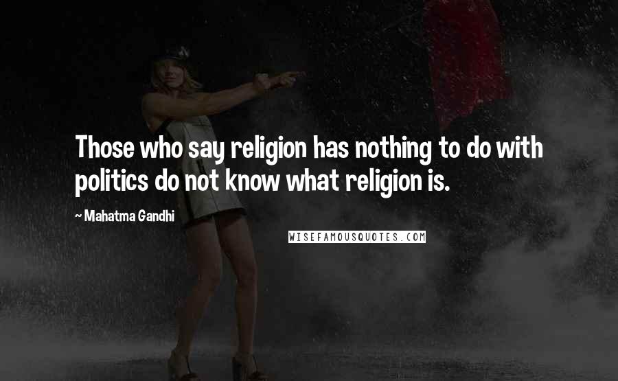 Mahatma Gandhi Quotes: Those who say religion has nothing to do with politics do not know what religion is.