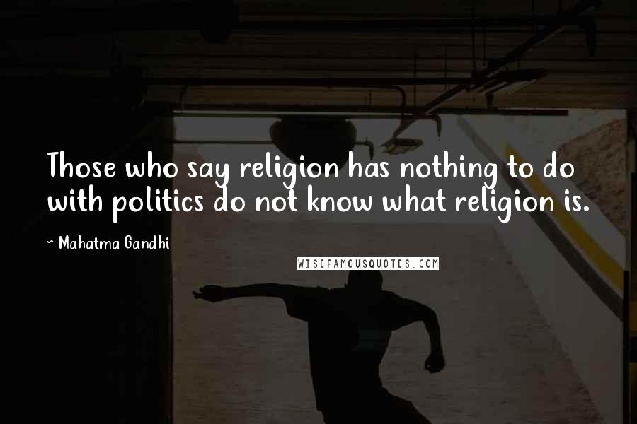 Mahatma Gandhi Quotes: Those who say religion has nothing to do with politics do not know what religion is.