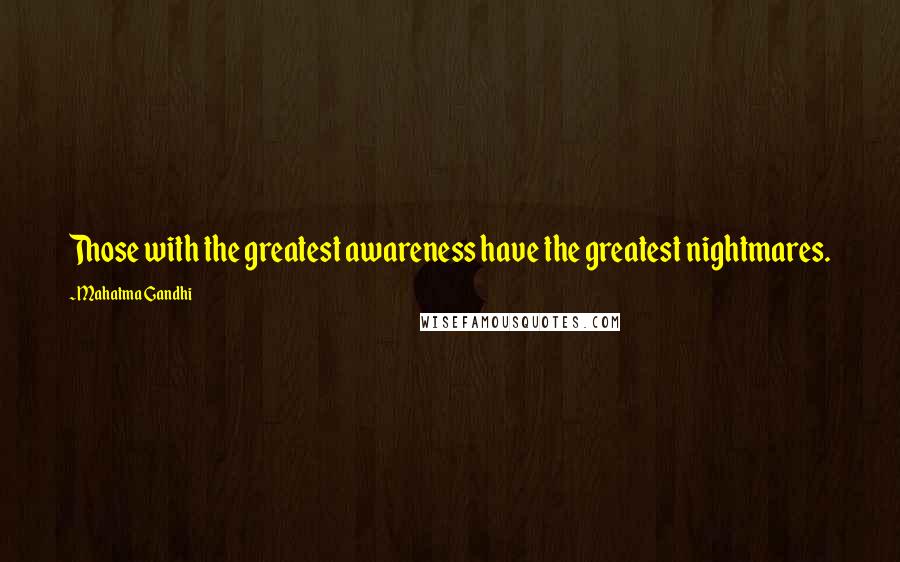 Mahatma Gandhi Quotes: Those with the greatest awareness have the greatest nightmares.