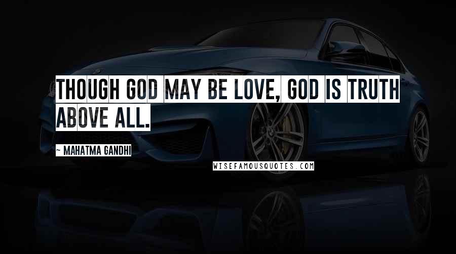 Mahatma Gandhi Quotes: Though God may be Love, God is Truth above all.
