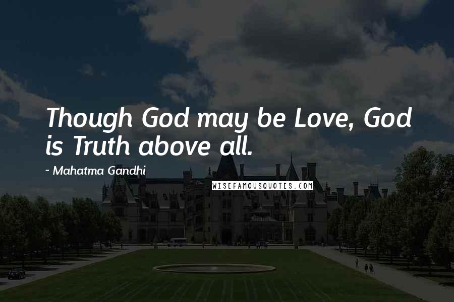 Mahatma Gandhi Quotes: Though God may be Love, God is Truth above all.