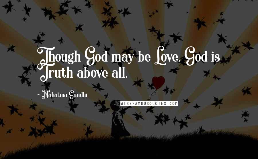 Mahatma Gandhi Quotes: Though God may be Love, God is Truth above all.