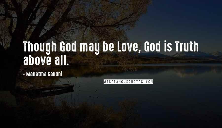 Mahatma Gandhi Quotes: Though God may be Love, God is Truth above all.