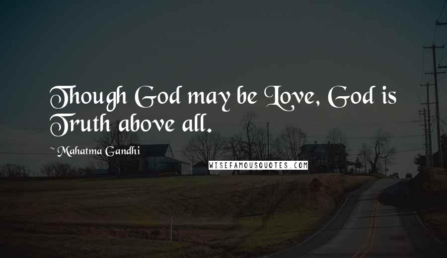 Mahatma Gandhi Quotes: Though God may be Love, God is Truth above all.