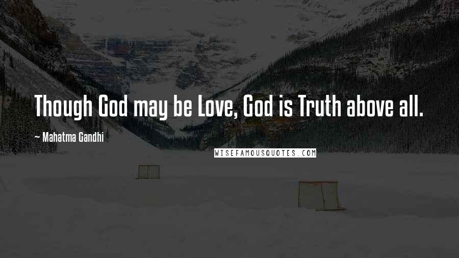 Mahatma Gandhi Quotes: Though God may be Love, God is Truth above all.