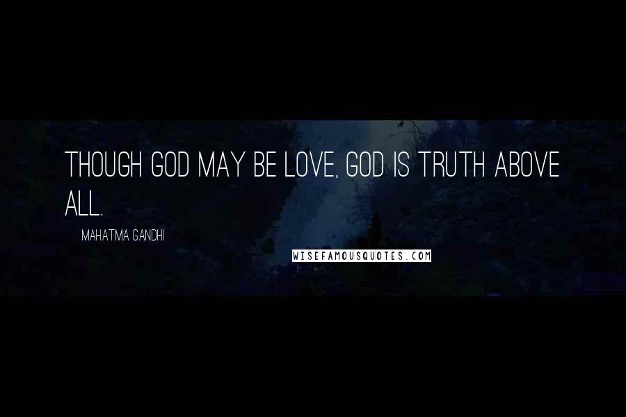Mahatma Gandhi Quotes: Though God may be Love, God is Truth above all.