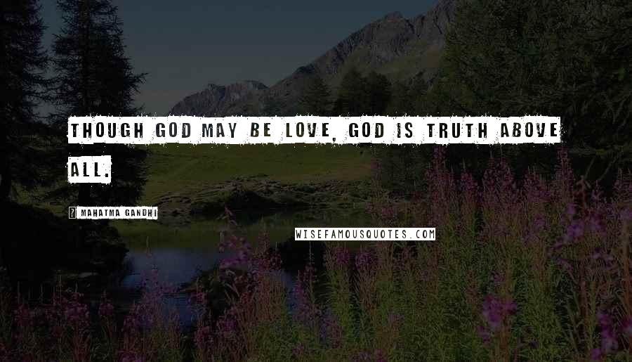 Mahatma Gandhi Quotes: Though God may be Love, God is Truth above all.