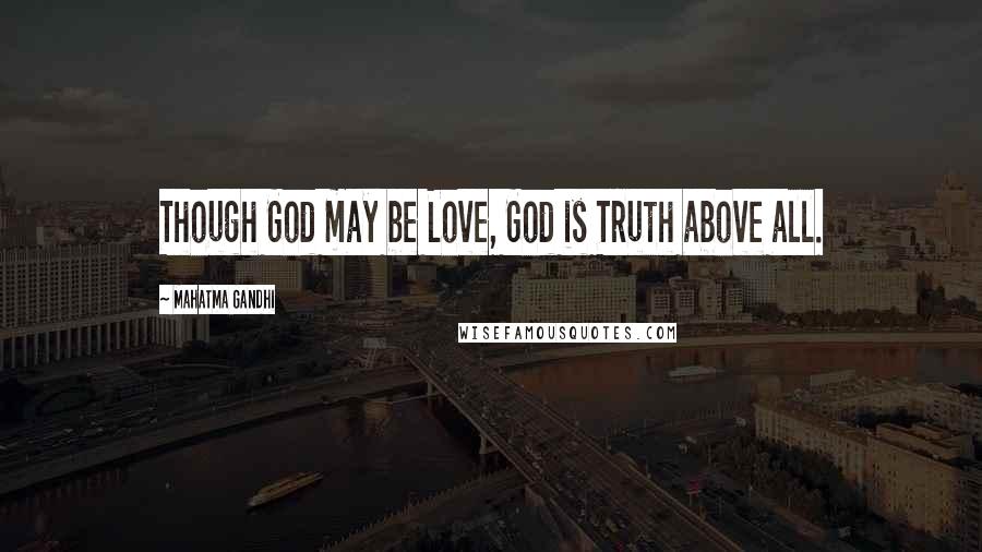 Mahatma Gandhi Quotes: Though God may be Love, God is Truth above all.