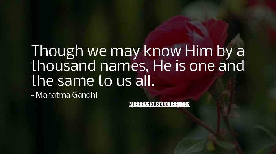 Mahatma Gandhi Quotes: Though we may know Him by a thousand names, He is one and the same to us all.