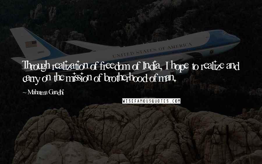 Mahatma Gandhi Quotes: Through realization of freedom of India, I hope to realize and carry on the mission of brotherhood of man.