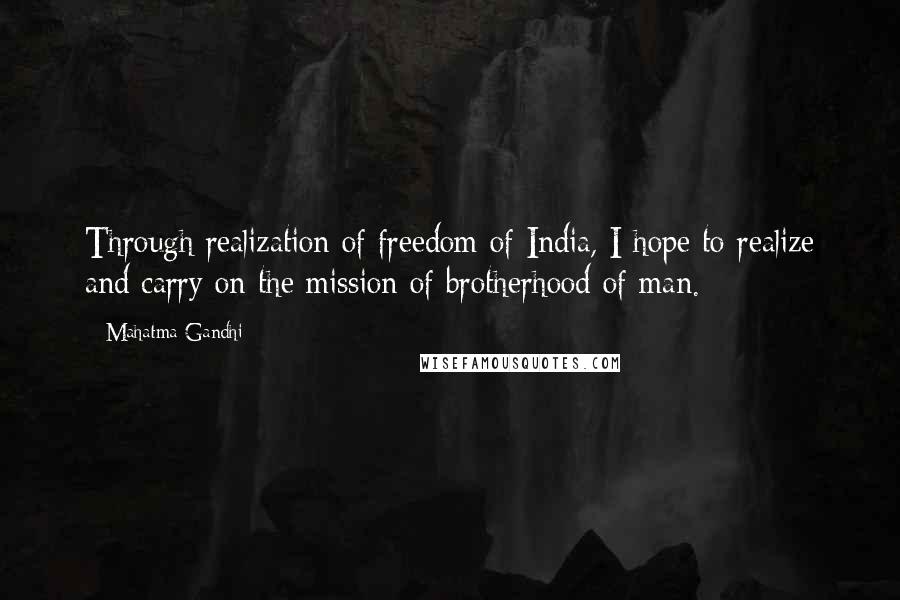 Mahatma Gandhi Quotes: Through realization of freedom of India, I hope to realize and carry on the mission of brotherhood of man.