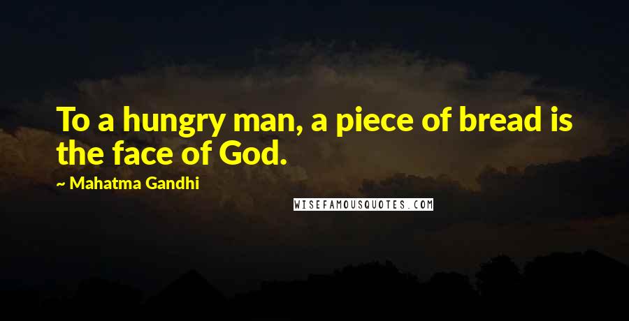 Mahatma Gandhi Quotes: To a hungry man, a piece of bread is the face of God.