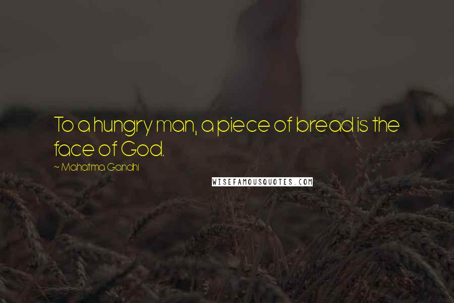 Mahatma Gandhi Quotes: To a hungry man, a piece of bread is the face of God.