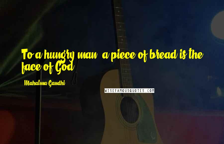 Mahatma Gandhi Quotes: To a hungry man, a piece of bread is the face of God.