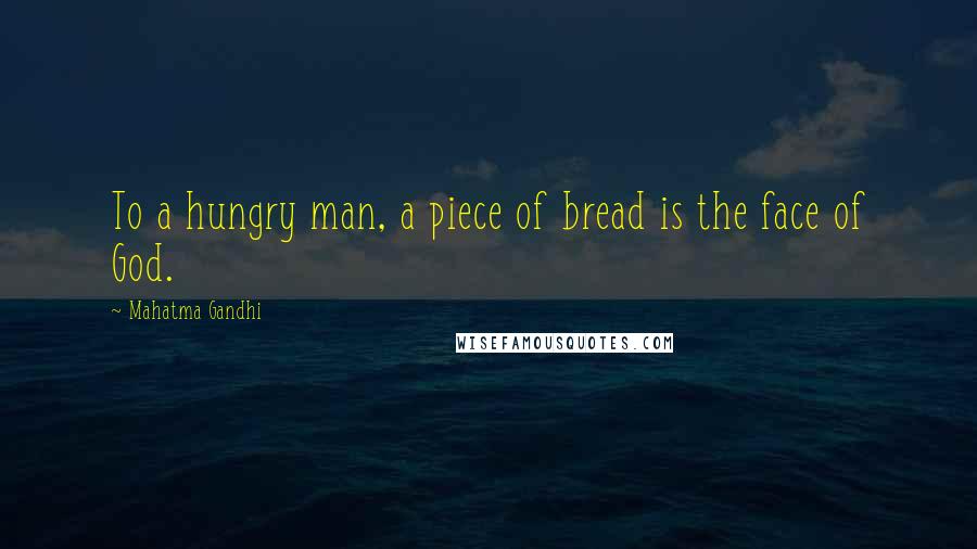 Mahatma Gandhi Quotes: To a hungry man, a piece of bread is the face of God.