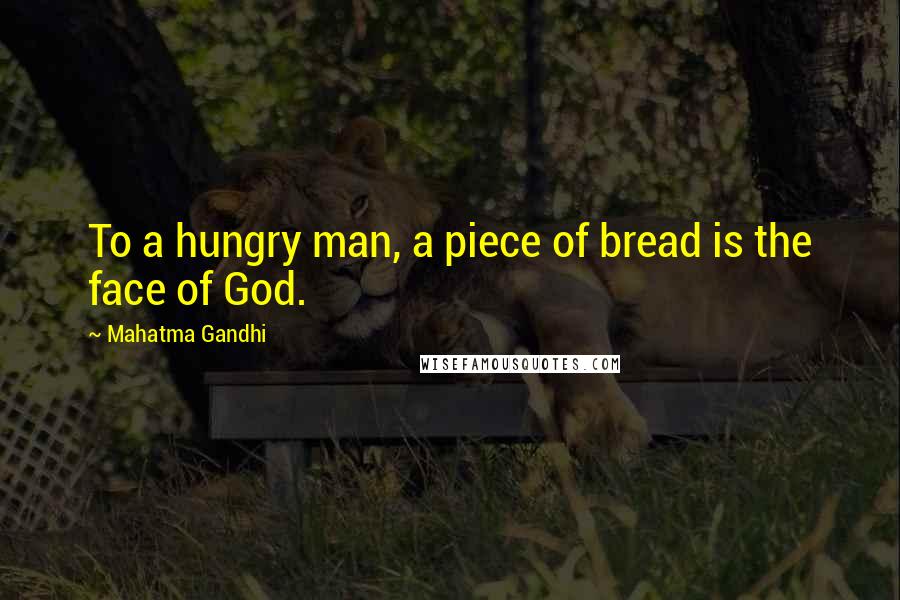 Mahatma Gandhi Quotes: To a hungry man, a piece of bread is the face of God.