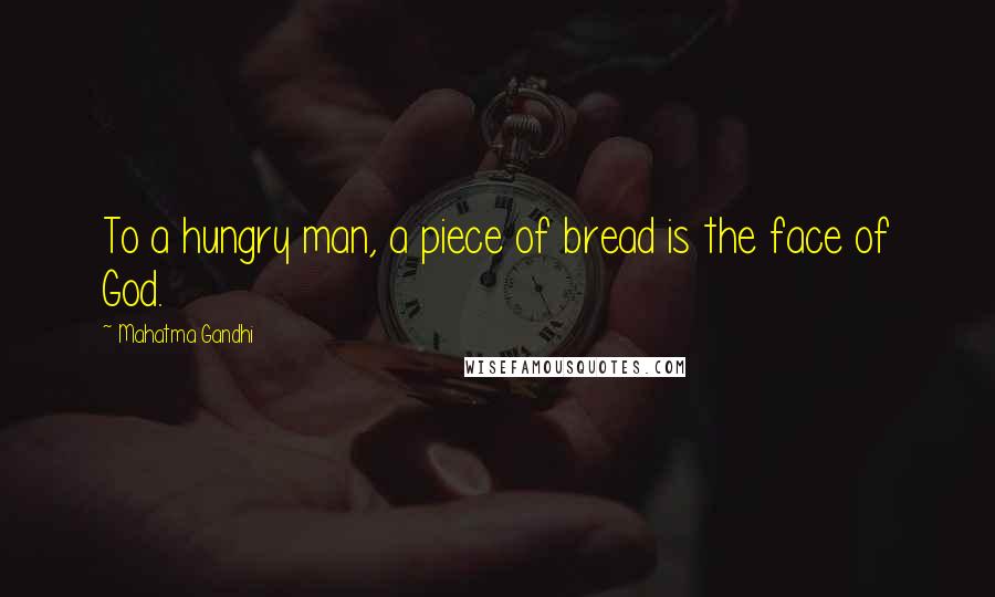 Mahatma Gandhi Quotes: To a hungry man, a piece of bread is the face of God.