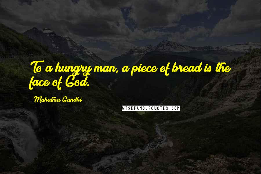 Mahatma Gandhi Quotes: To a hungry man, a piece of bread is the face of God.