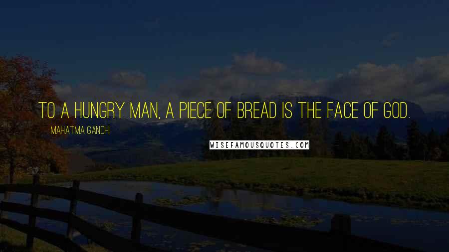 Mahatma Gandhi Quotes: To a hungry man, a piece of bread is the face of God.