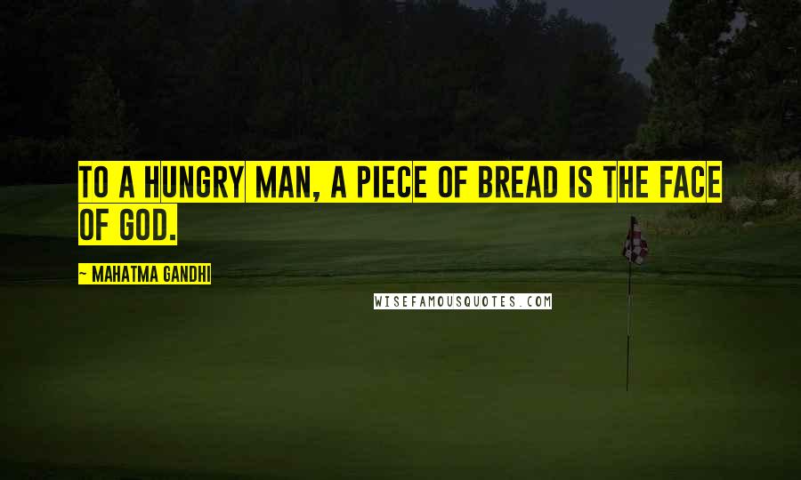 Mahatma Gandhi Quotes: To a hungry man, a piece of bread is the face of God.