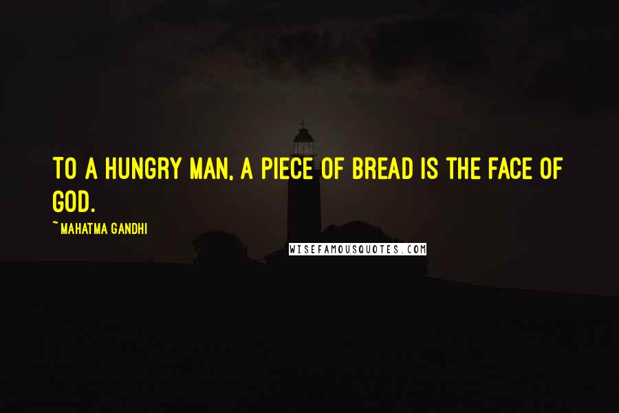 Mahatma Gandhi Quotes: To a hungry man, a piece of bread is the face of God.