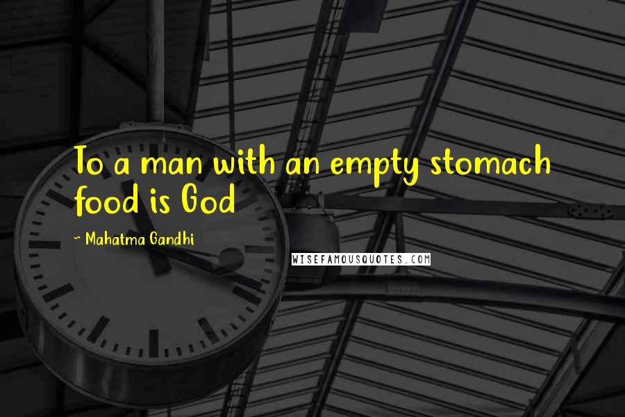 Mahatma Gandhi Quotes: To a man with an empty stomach food is God