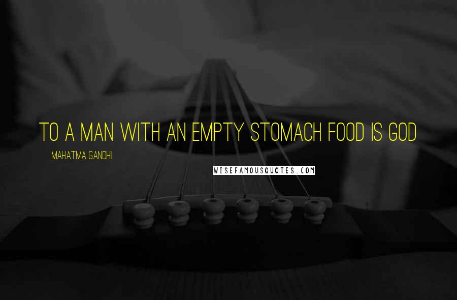 Mahatma Gandhi Quotes: To a man with an empty stomach food is God