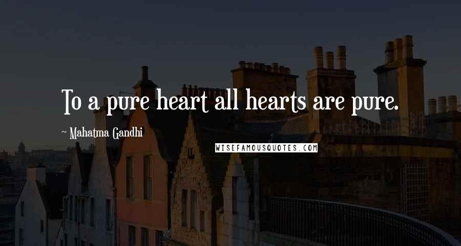 Mahatma Gandhi Quotes: To a pure heart all hearts are pure.