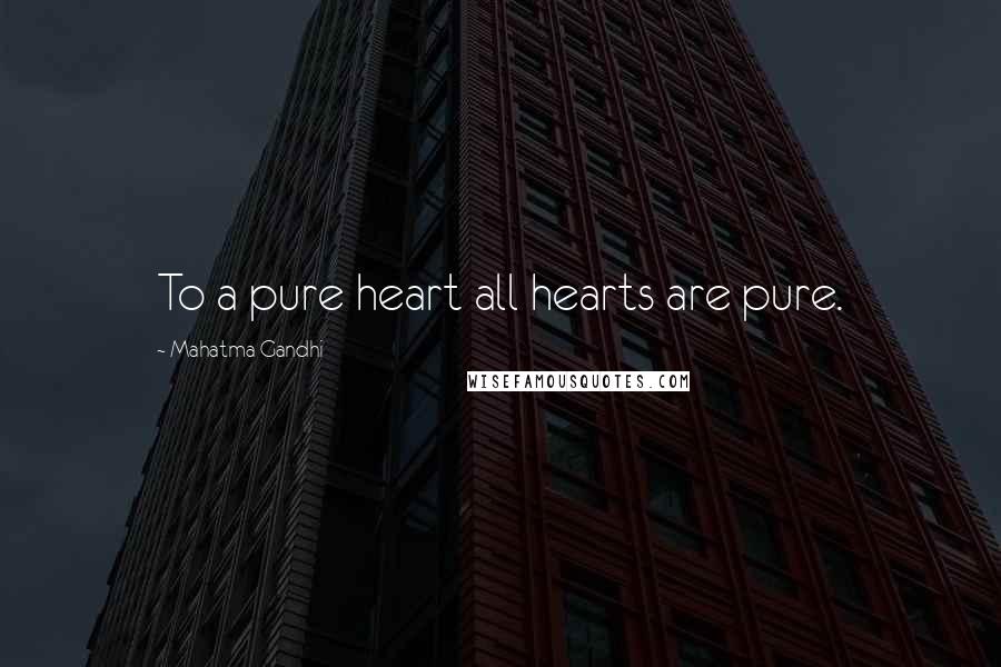 Mahatma Gandhi Quotes: To a pure heart all hearts are pure.