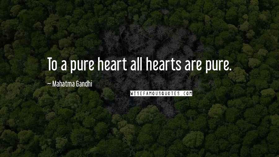 Mahatma Gandhi Quotes: To a pure heart all hearts are pure.