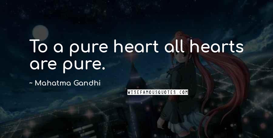 Mahatma Gandhi Quotes: To a pure heart all hearts are pure.