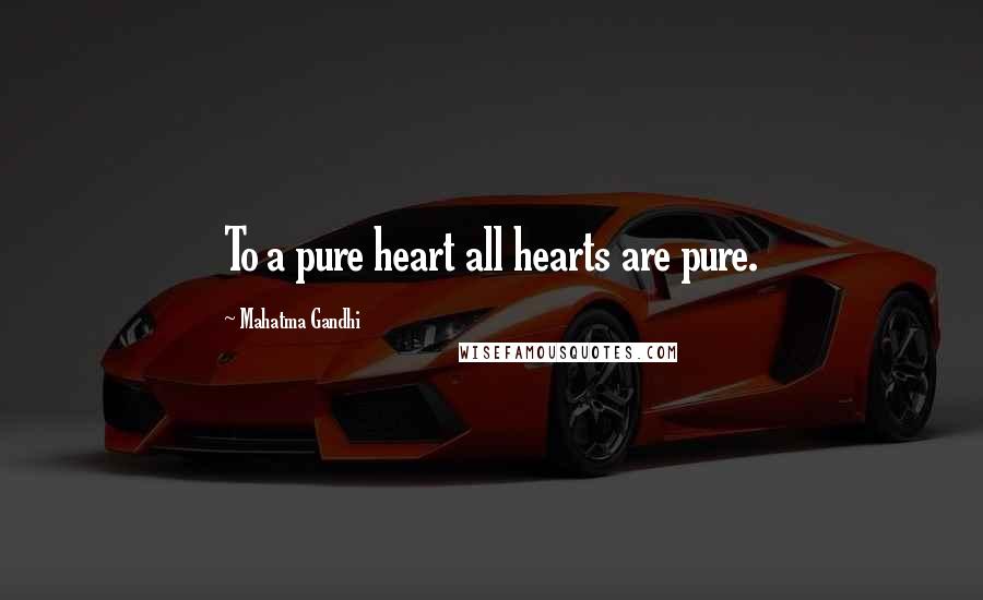Mahatma Gandhi Quotes: To a pure heart all hearts are pure.