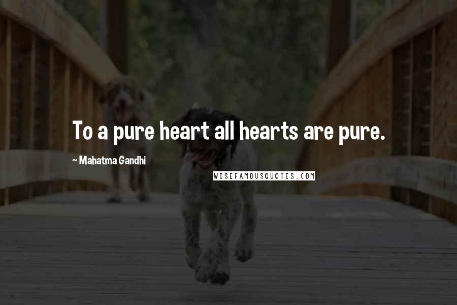 Mahatma Gandhi Quotes: To a pure heart all hearts are pure.