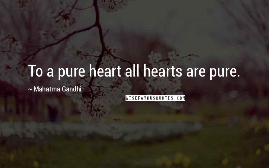 Mahatma Gandhi Quotes: To a pure heart all hearts are pure.