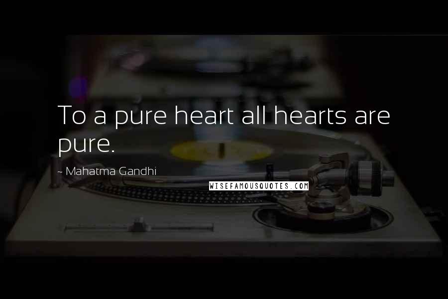 Mahatma Gandhi Quotes: To a pure heart all hearts are pure.