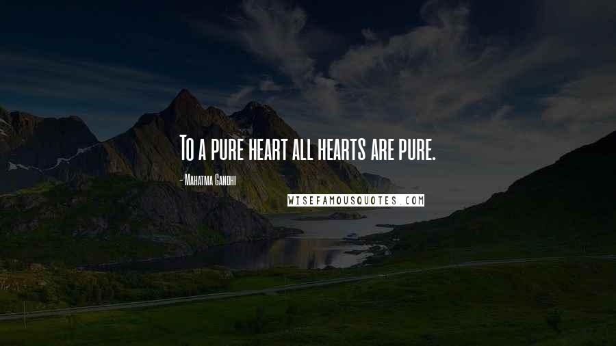 Mahatma Gandhi Quotes: To a pure heart all hearts are pure.