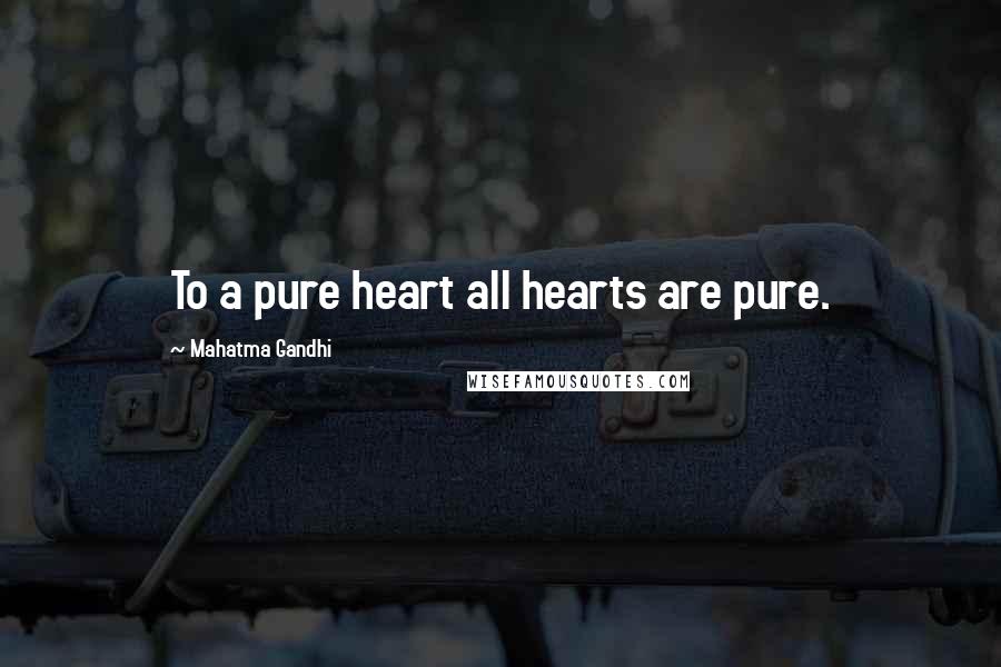 Mahatma Gandhi Quotes: To a pure heart all hearts are pure.
