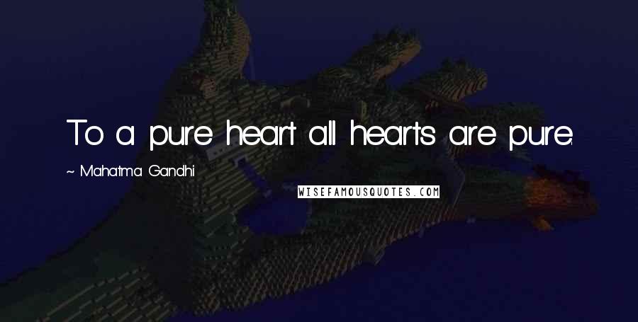 Mahatma Gandhi Quotes: To a pure heart all hearts are pure.