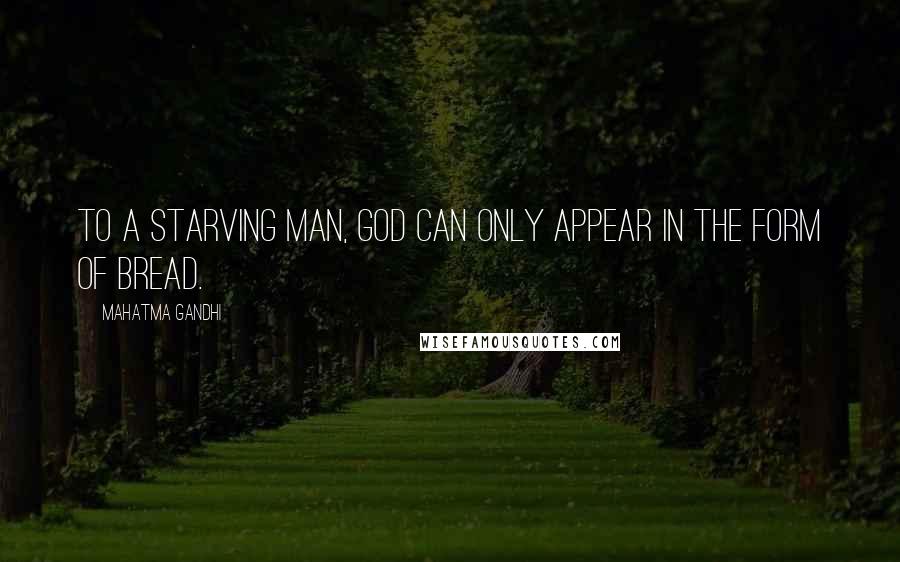 Mahatma Gandhi Quotes: To a starving man, God can only appear in the form of bread.