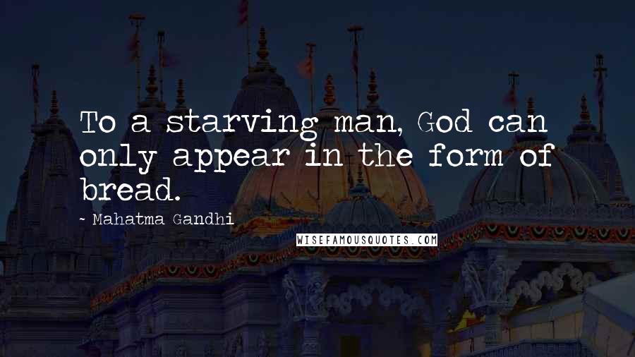 Mahatma Gandhi Quotes: To a starving man, God can only appear in the form of bread.