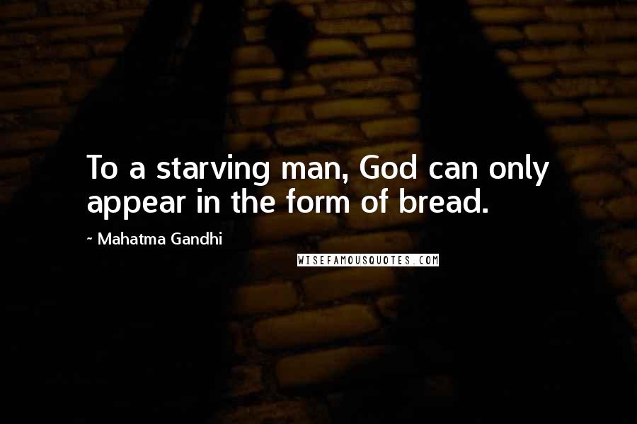 Mahatma Gandhi Quotes: To a starving man, God can only appear in the form of bread.