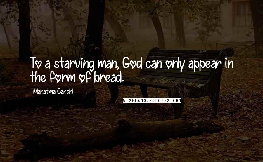 Mahatma Gandhi Quotes: To a starving man, God can only appear in the form of bread.