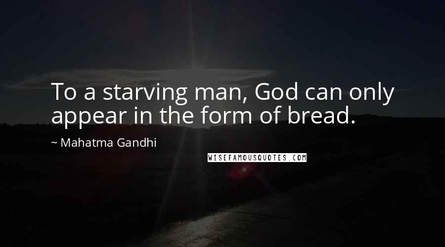 Mahatma Gandhi Quotes: To a starving man, God can only appear in the form of bread.