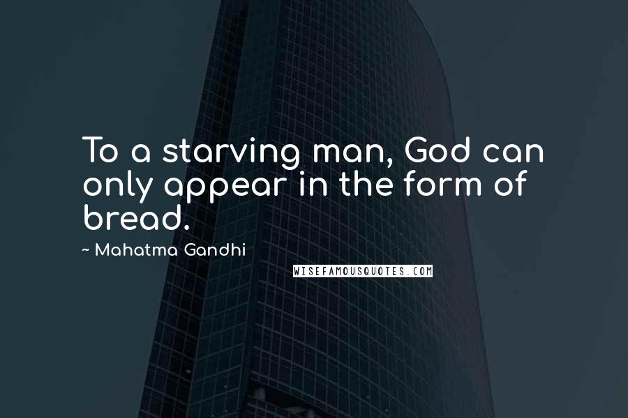 Mahatma Gandhi Quotes: To a starving man, God can only appear in the form of bread.