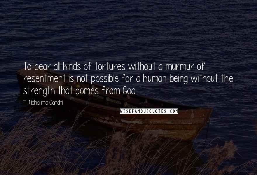 Mahatma Gandhi Quotes: To bear all kinds of tortures without a murmur of resentment is not possible for a human being without the strength that comes from God.