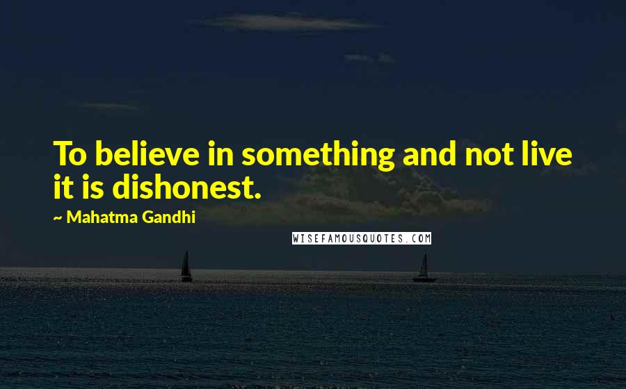 Mahatma Gandhi Quotes: To believe in something and not live it is dishonest.