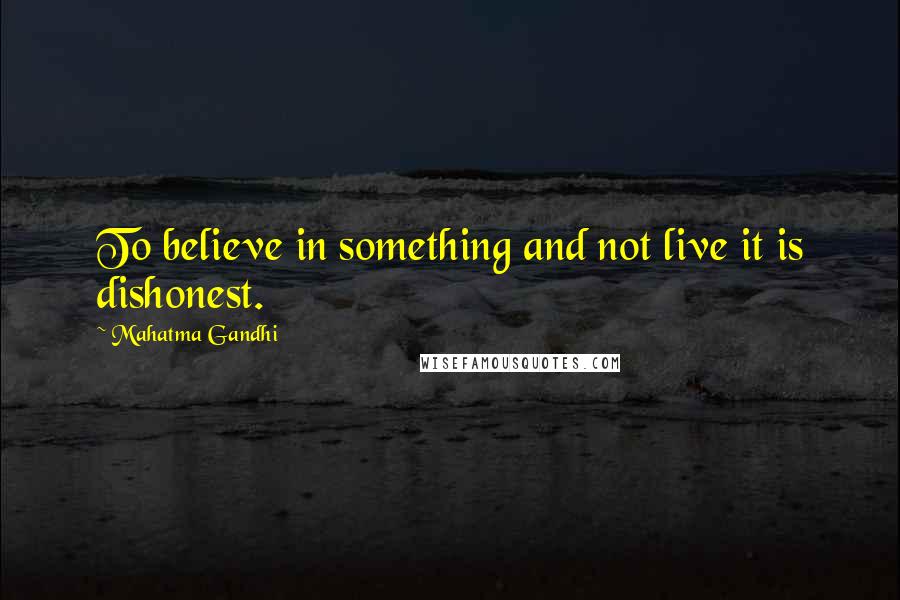 Mahatma Gandhi Quotes: To believe in something and not live it is dishonest.