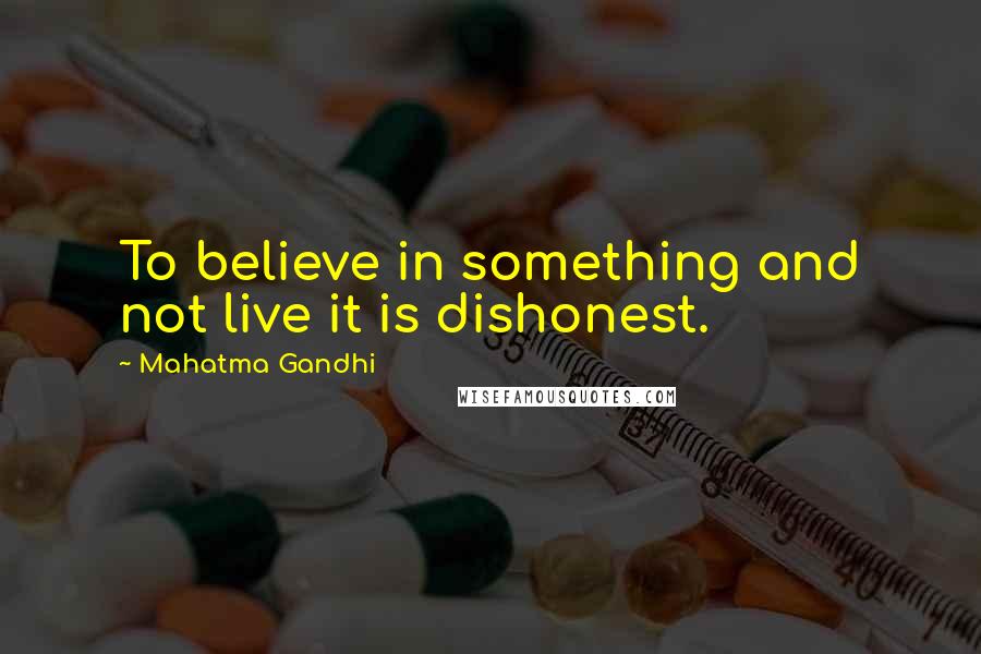 Mahatma Gandhi Quotes: To believe in something and not live it is dishonest.