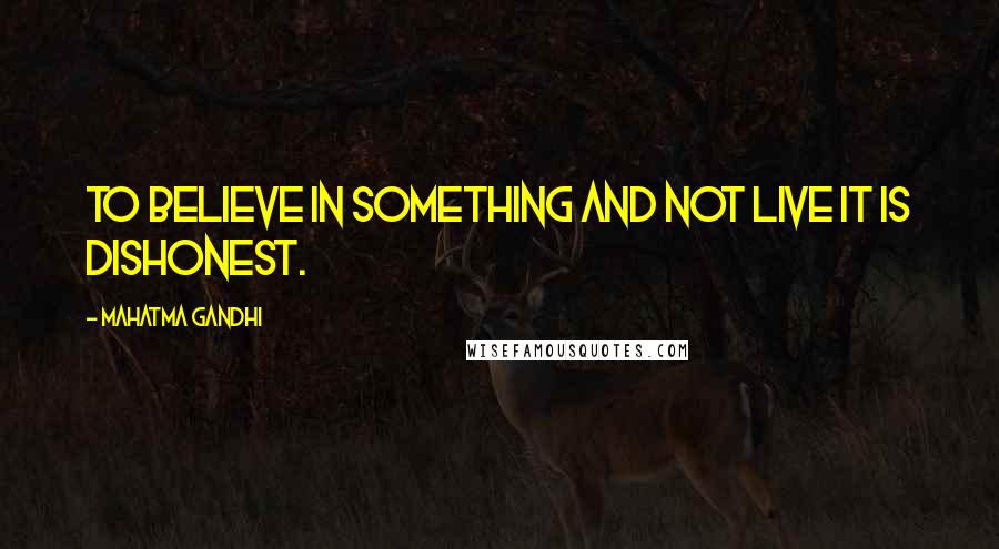 Mahatma Gandhi Quotes: To believe in something and not live it is dishonest.