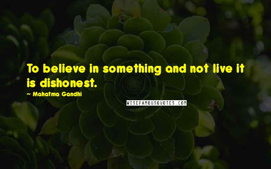 Mahatma Gandhi Quotes: To believe in something and not live it is dishonest.